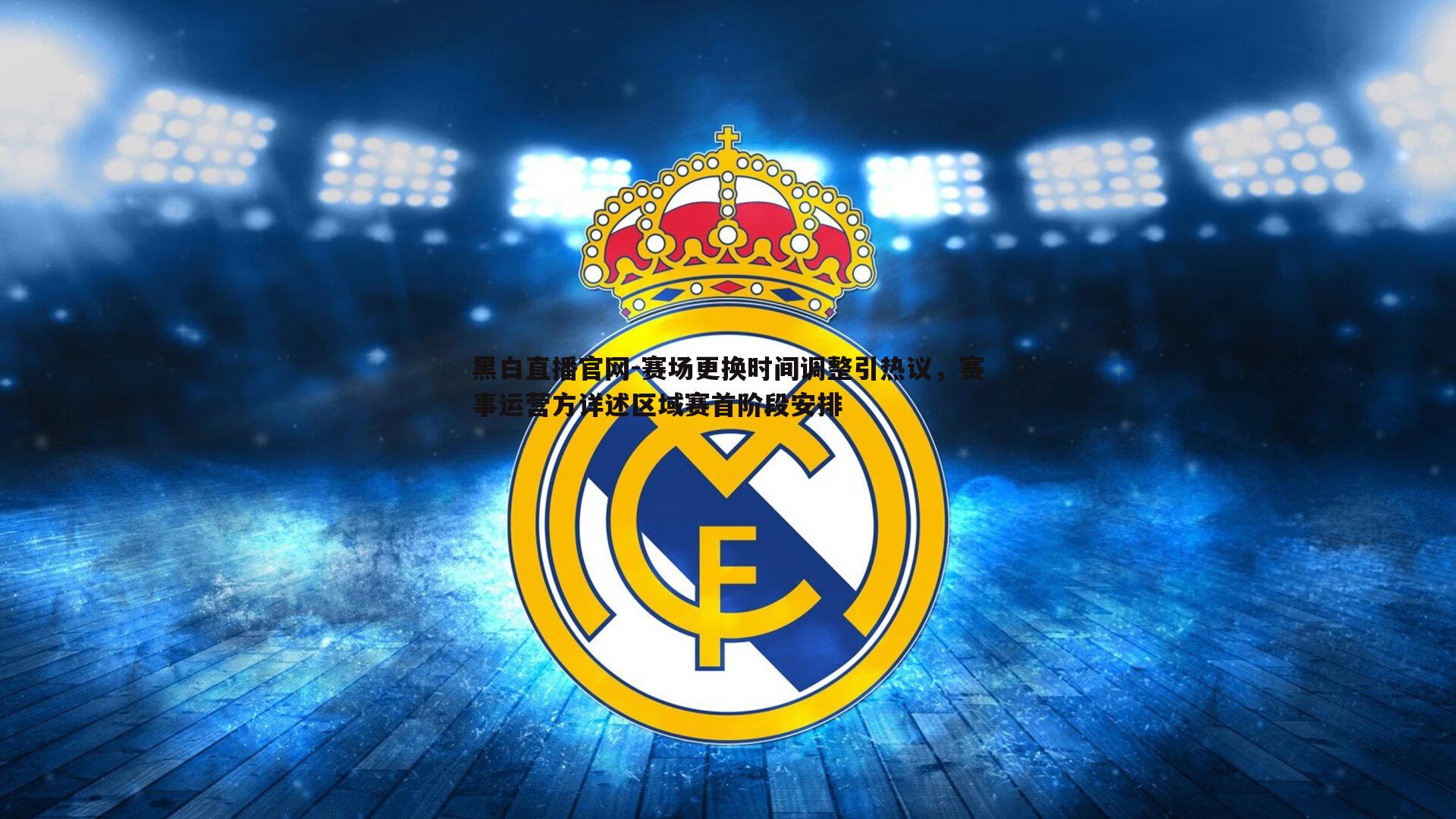 黑白直播官网-赛场更换时间调整引热议，赛事运营方详述区域赛首阶段安排