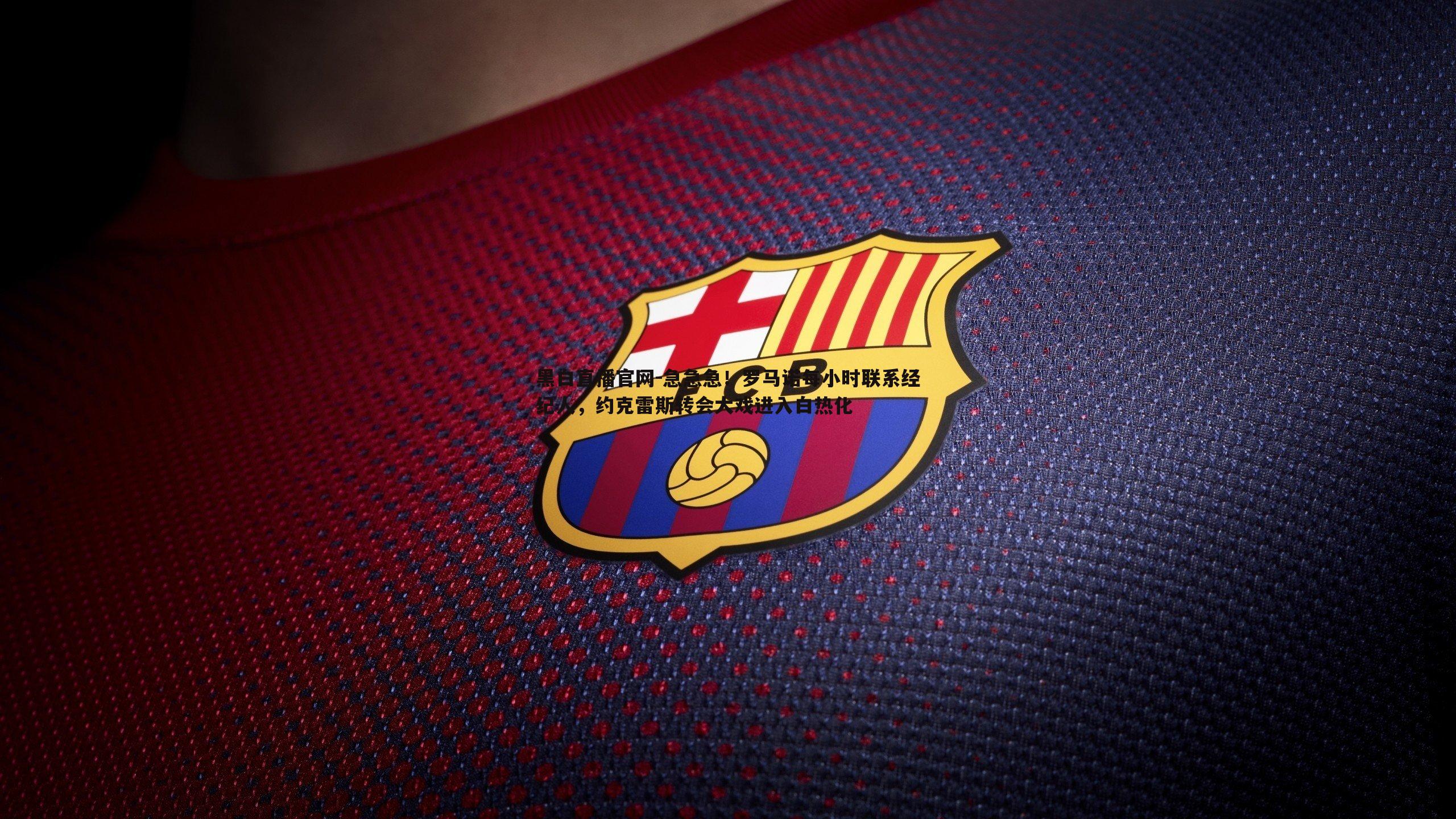 黑白直播官网-急急急！罗马诺每小时联系经纪人，约克雷斯转会大戏进入白热化