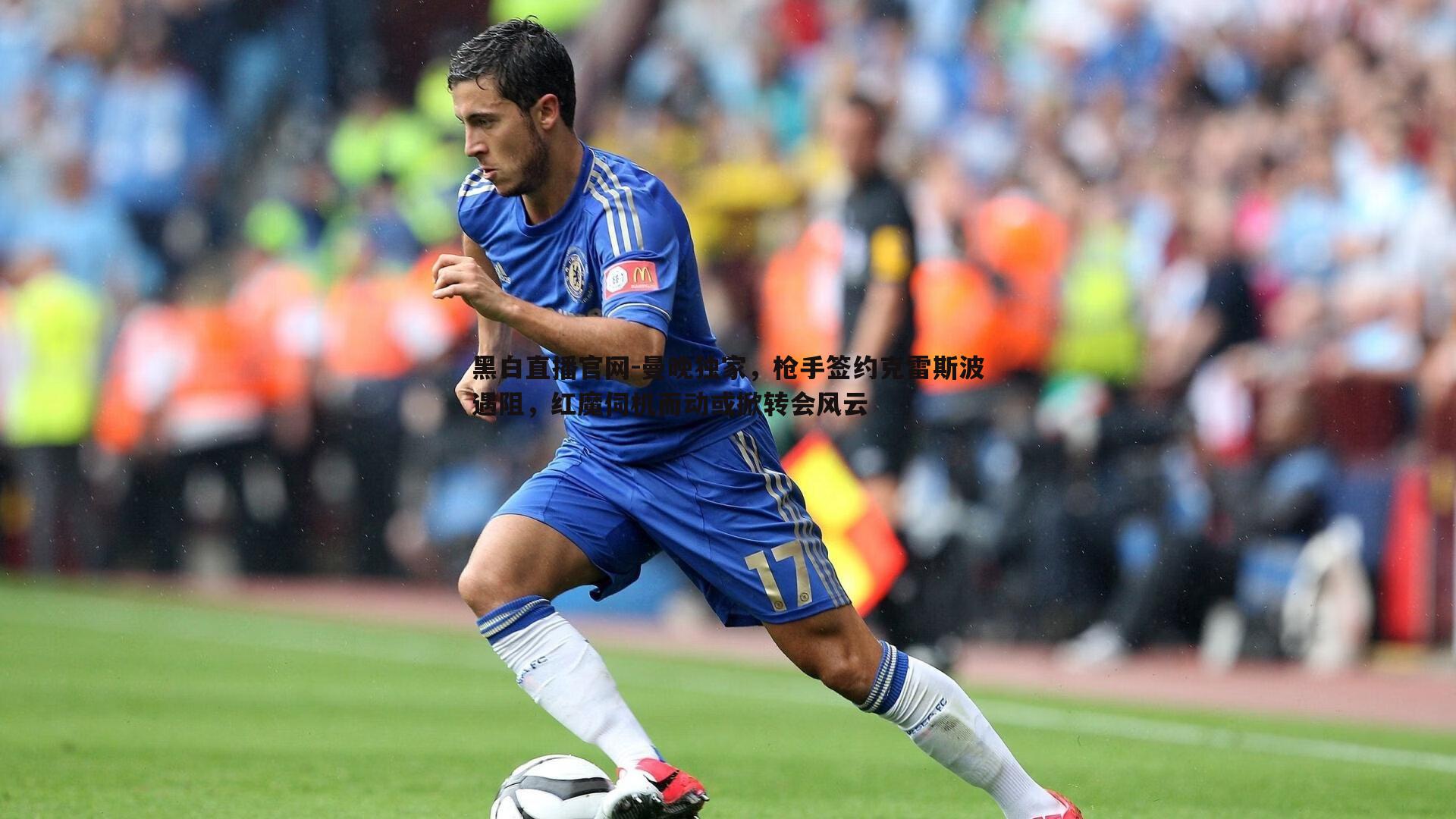 黑白直播官网-曼晚独家，枪手签约克雷斯波遇阻，红魔伺机而动或掀转会风云