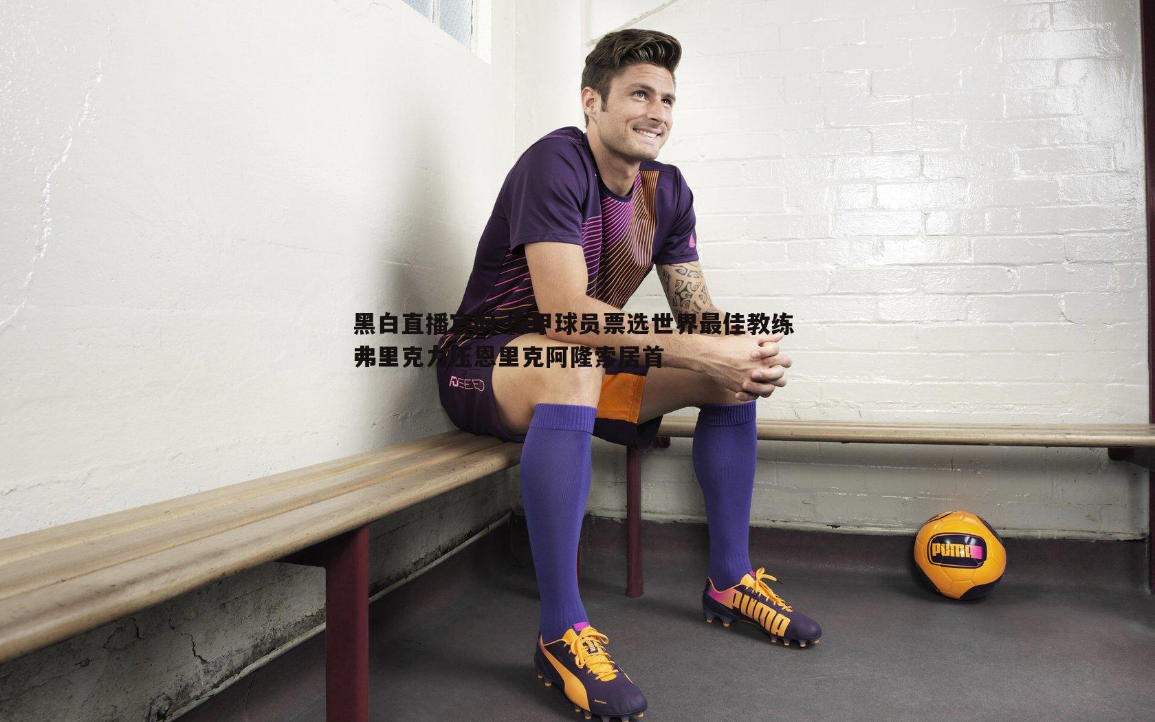 黑白直播官网-德甲球员票选世界最佳教练 弗里克力压恩里克阿隆索居首