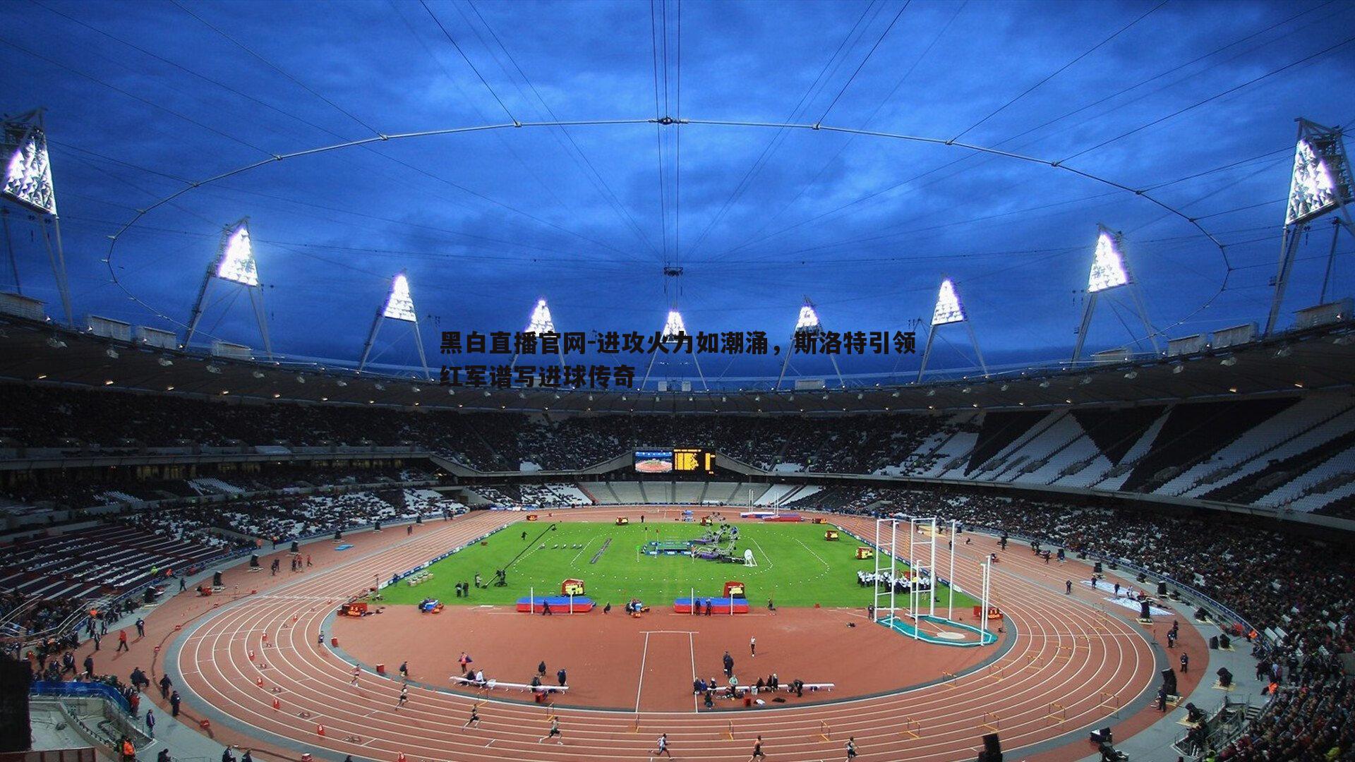 黑白直播官网-进攻火力如潮涌，斯洛特引领红军谱写进球传奇
