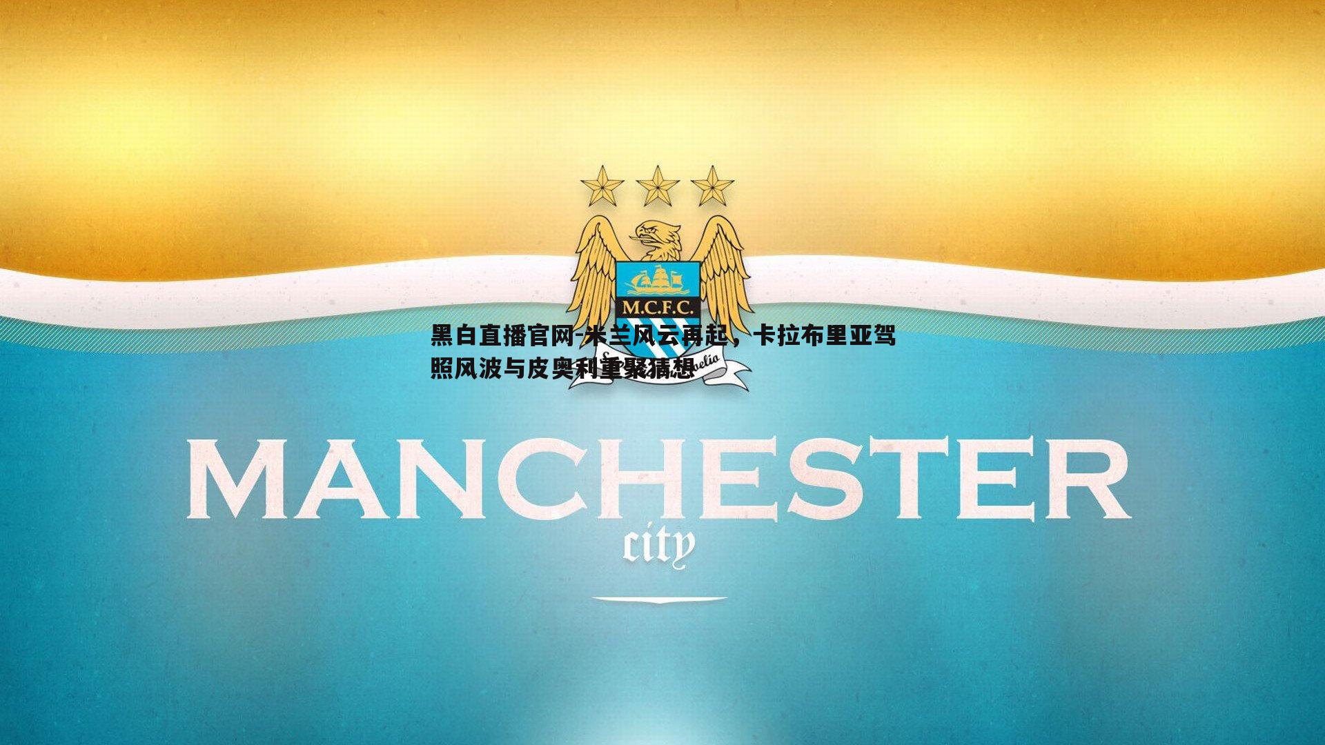 黑白直播官网-米兰风云再起，卡拉布里亚驾照风波与皮奥利重聚猜想