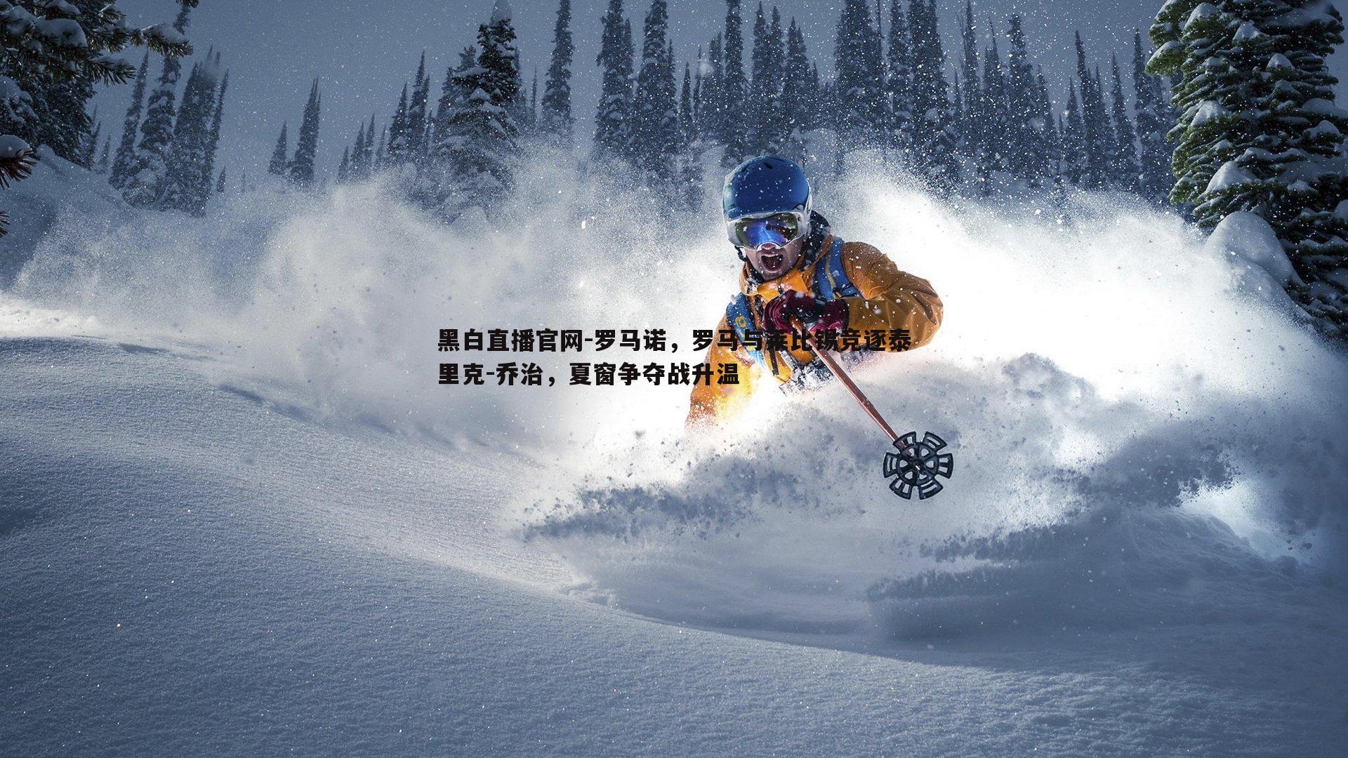 黑白直播官网-罗马诺，罗马与莱比锡竞逐泰里克-乔治，夏窗争夺战升温